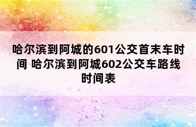 哈尔滨到阿城的601公交首末车时间 哈尔滨到阿城602公交车路线时间表